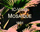 IC-Video "MOSAIQUE" (1981)